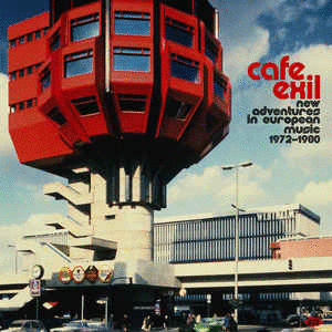 CAFE EXIL (NEW ADVENTURES IN EUROPEAN MUSIC 1972-1980)
